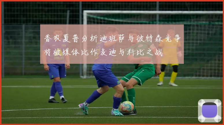 香农夏普分析迪班萨与彼特森竞争将被媒体比作麦迪与科比之战